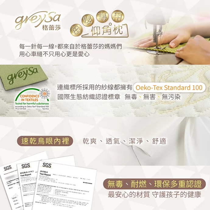 GreySa格蕾莎母嬰專用仰角枕 每一針每一線，都來自格蕾莎的媽媽們用心車縫，不只用心更是愛心。無毒、耐熱、環保多重認證：最安心的材質 守護孩子的健康