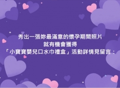 【推薦】秀出一張妳最滿意的懷孕期間照片,就有機會獲得 「小寶寶嬰兒口水巾禮盒」!